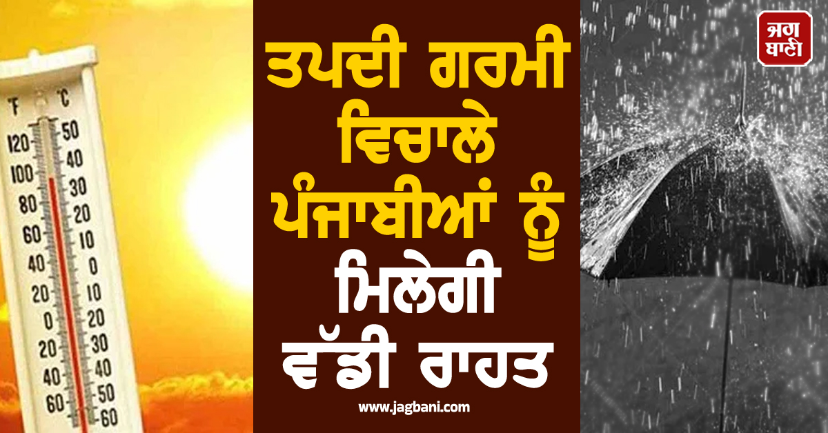ਤਪਦੀ ਗਰਮੀ ਵਿਚਾਲੇ ਪੰਜਾਬੀਆਂ ਨੂੰ ਮਿਲੇਗੀ ਵੱਡੀ ਰਾਹਤ, ਮੀਂਹ ਪੈਣ ਬਾਰੇ ਮੌਸਮ ਵਿਭਾਗ ਦੀ ਨਵੀਂ ਭਵਿੱਖਬਾਣੀ