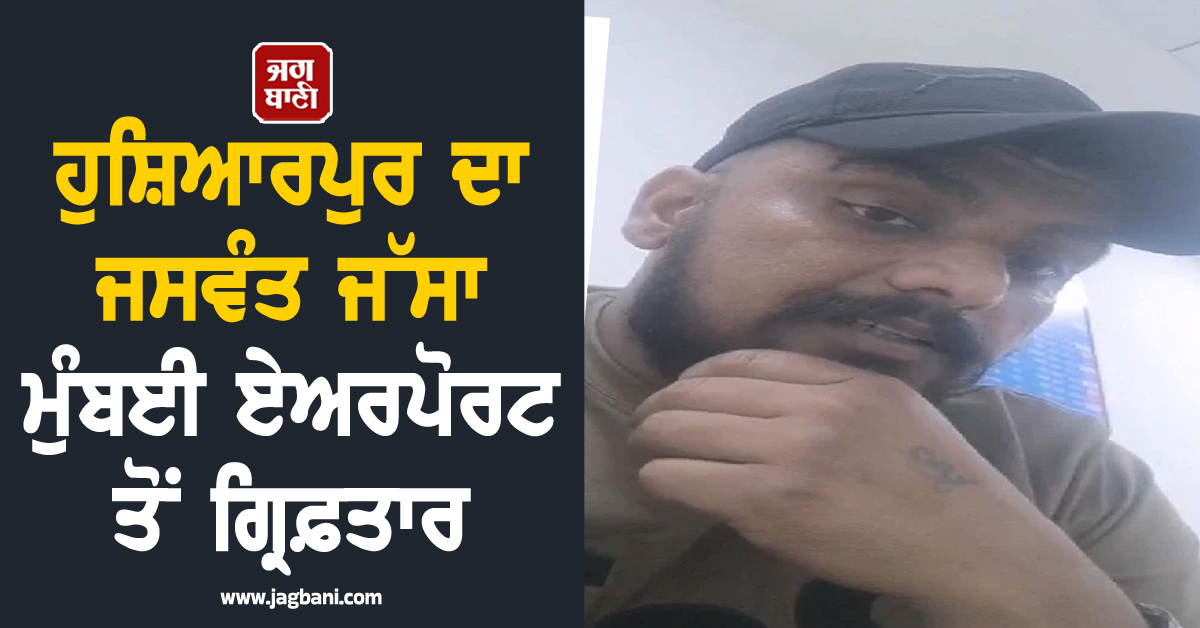 ਹੁਸ਼ਿਆਰਪੁਰ ਦਾ ਜਸਵੰਤ ਜੱਸਾ ਮੁੰਬਈ ਏਅਰਪੋਰਟ ਤੋਂ ਗ੍ਰਿਫ਼ਤਾਰ, ਐਨਕਾਊਂਟਰ ਹੋਣ ਦਾ ਪਰਿਵਾਰ ਨੂੰ ਡਰ