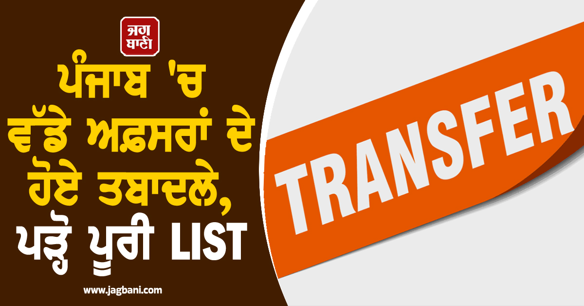 ਪੰਜਾਬ ''ਚ ਵੱਡੇ ਅਫ਼ਸਰਾਂ ਦੇ ਹੋਏ ਤਬਾਦਲੇ, ਪੜ੍ਹੋ ਪੂਰੀ LIST