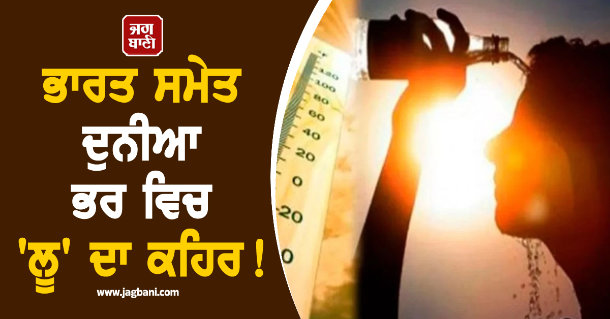 ਭਾਰਤ ਸਮੇਤ ਦੁਨੀਆ ਭਰ ਵਿਚ 'ਲੂ' ਦਾ ਕਹਿਰ! ਟੁੱਟੇ ਸਾਰੇ ਰਿਕਾਰਡ, ਆਨਲਾਈਨ ਹੋਏ ਸਕੂਲ
