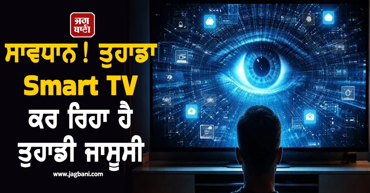 ਸਾਵਧਾਨ! ਤੁਹਾਡਾ Smart TV ਕਰ ਰਿਹਾ ਹੈ ਤੁਹਾਡੀ ਜਾਸੂਸੀ ; ਤੁਰੰਤ ਕਰੋ ਇਹ ਕੰਮ ਨਹੀਂ ਤਾਂ...