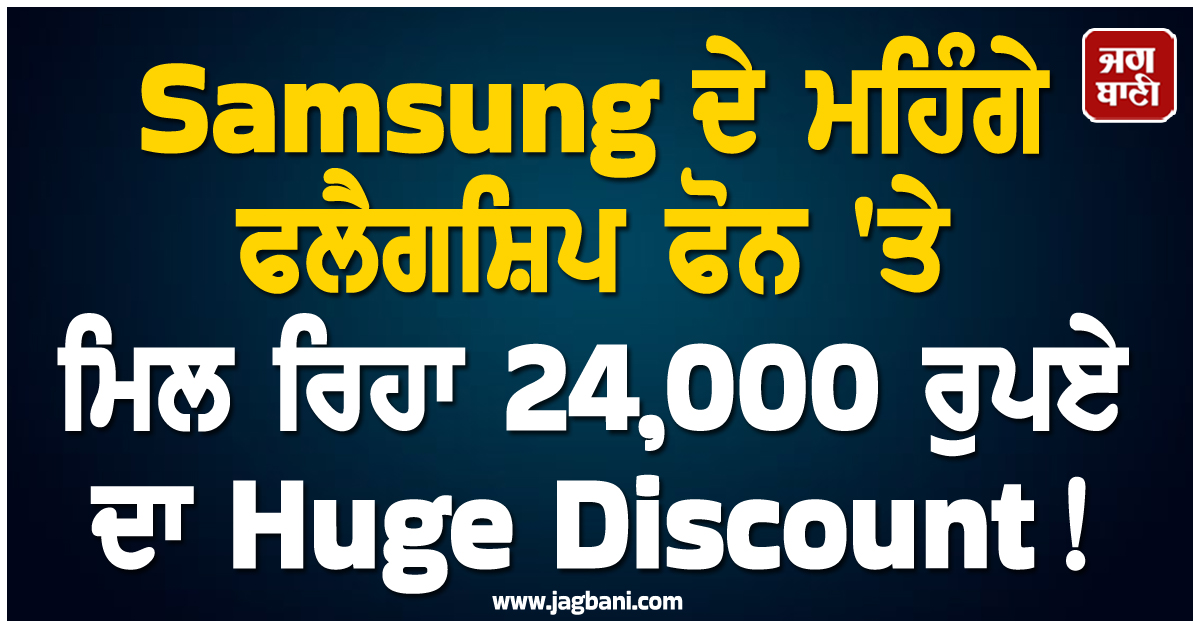 Samsung ਦੇ ਮਹਿੰਗੇ ਫਲੈਗਸ਼ਿਪ ਫੋਨ 'ਤੇ ਮਿਲ ਰਿਹਾ 24,000 ਰੁਪਏ ਦਾ Huge Discount!