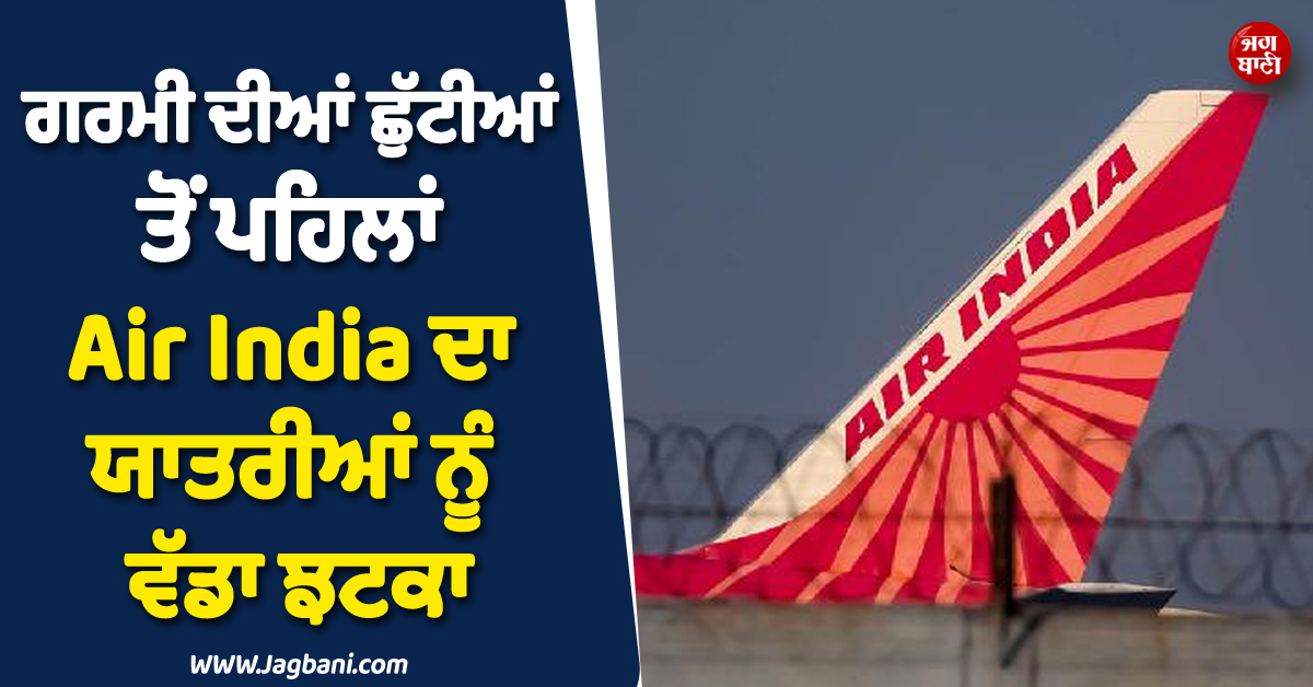ਗਰਮੀ ਦੀਆਂ ਛੁੱਟੀਆਂ ਤੋਂ ਪਹਿਲਾਂ ਵੱਡਾ ਐਲਾਨ ! Air India ਨੇ ਯਾਤਰੀਆਂ ਨੂੰ ਦਿੱਤਾ ਝਟਕਾ