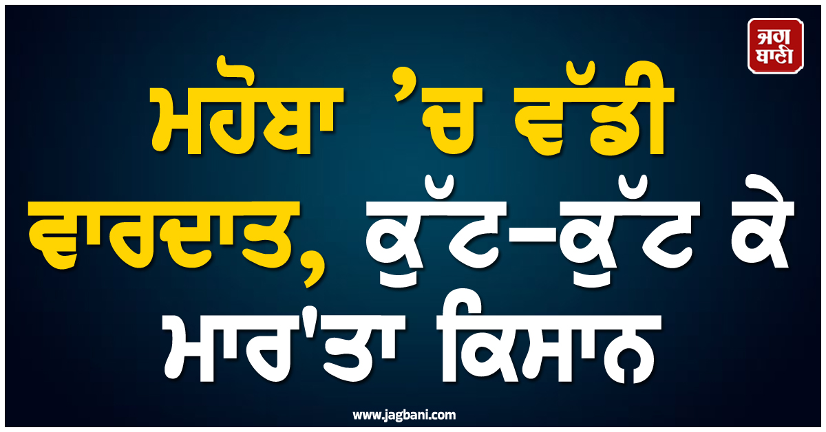 ਮਹੋਬਾ ’ਚ ਵੱਡੀ ਵਾਰਦਾਤ, ਕੁੱਟ-ਕੁੱਟ ਕੇ ਮਾਰ''ਤਾ ਕਿਸਾਨ