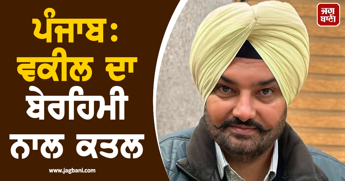 ਪੰਜਾਬ: ਵਕੀਲ ਦਾ ਬੇਰਹਿਮੀ ਨਾਲ ਕਤਲ, ਤੰਗਲੀ ਨਾਲ ਵਾਰ ਕਰਨ ਮਗਰੋਂ...