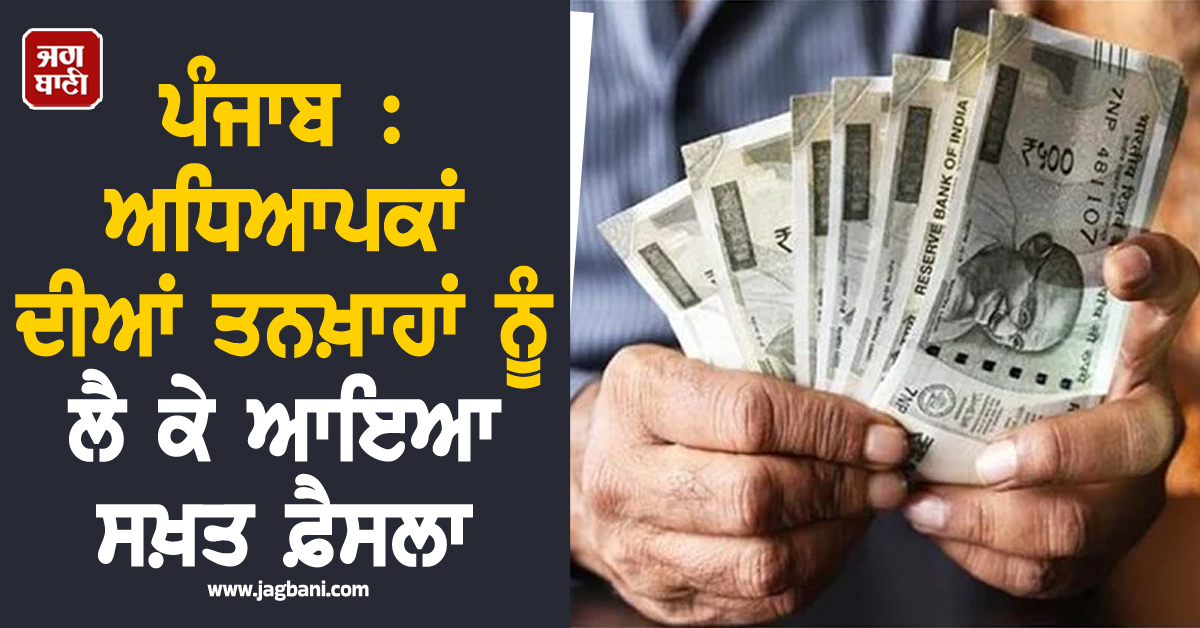 ਪੰਜਾਬ : ਅਧਿਆਪਕਾਂ ਦੀਆਂ ਤਨਖ਼ਾਹਾਂ ਨੂੰ ਲੈ ਕੇ ਆਇਆ ਸਖ਼ਤ ਫ਼ੈਸਲਾ, ਪੜ੍ਹੋ ਆਖ਼ਰ ਅਜਿਹਾ ਕਿਉਂ ਕੀਤਾ ਗਿਆ