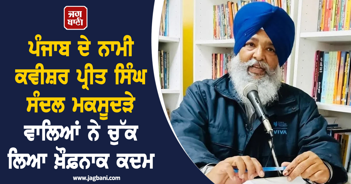 ਪੰਜਾਬ ਦੇ ਨਾਮੀ ਕਵੀਸ਼ਰ ਪ੍ਰੀਤ ਸੰਦਲ ਮਕਸੂਦੜੇ ਵਾਲਿਆਂ ਨੇ ਚੁੱਕ ਲਿਆ ਖ਼ੌਫ਼ਨਾਕ ਕਦਮ, ਸੁਸਾਈਡ ਨੋਟ 'ਚ ਵੱਡਾ ਖ਼ੁਲਾਸਾ