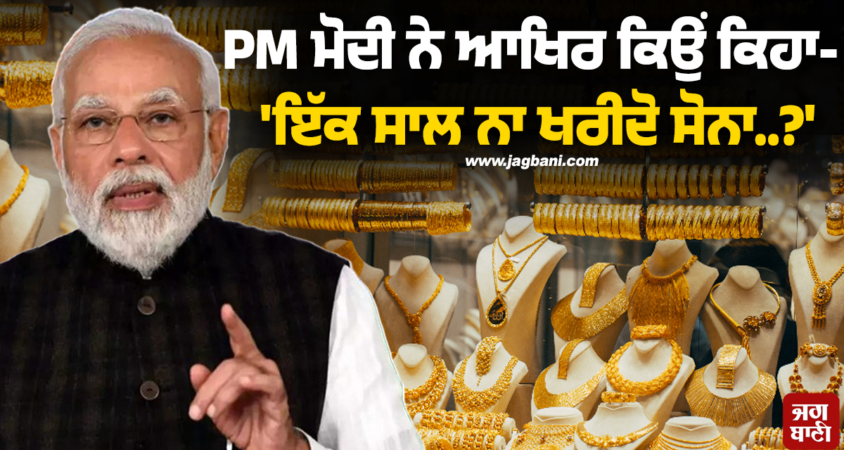 PM ਮੋਦੀ ਨੇ ਆਖਿਰ ਕਿਉਂ ਕਿਹਾ- ''ਇੱਕ ਸਾਲ ਨਾ ਖਰੀਦੋ ਸੋਨਾ..?'' ਜਾਣੋ ਕਾਰਨ