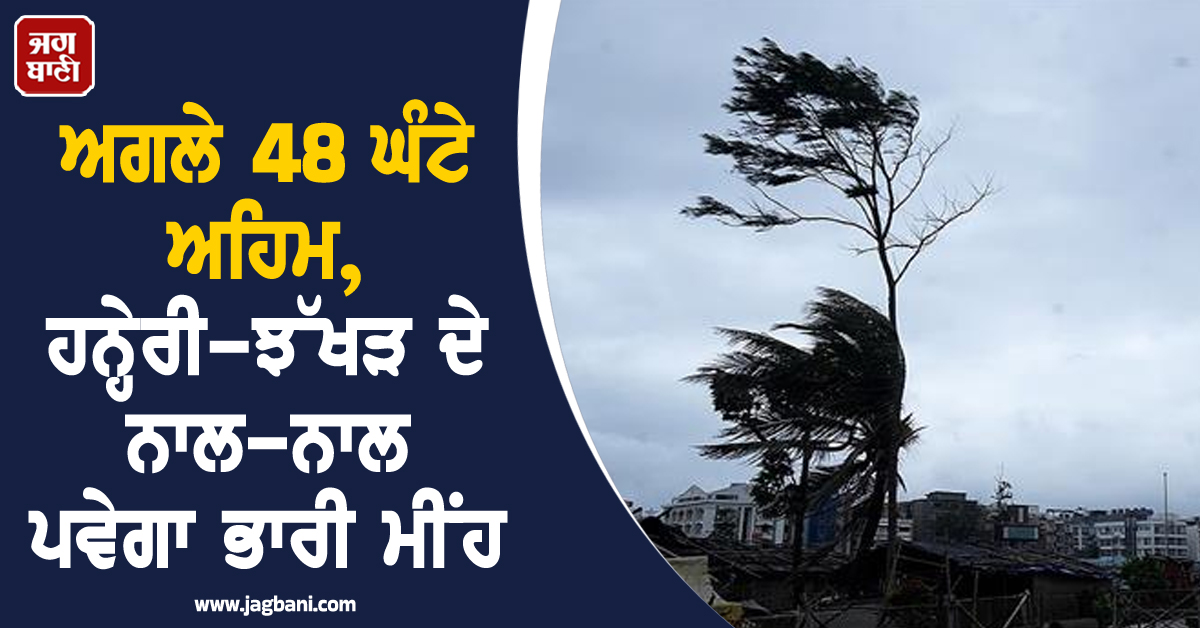 ਅਗਲੇ 48 ਘੰਟੇ ਅਹਿਮ, ਹਨ੍ਹੇਰੀ-ਝੱਖੜ ਦੇ ਨਾਲ-ਨਾਲ ਪਵੇਗਾ ਭਾਰੀ ਮੀਂਹ, ਇਨ੍ਹਾਂ ਸੂਬਿਆਂ 'ਚ ਅਲਰਟ ਜਾਰੀ