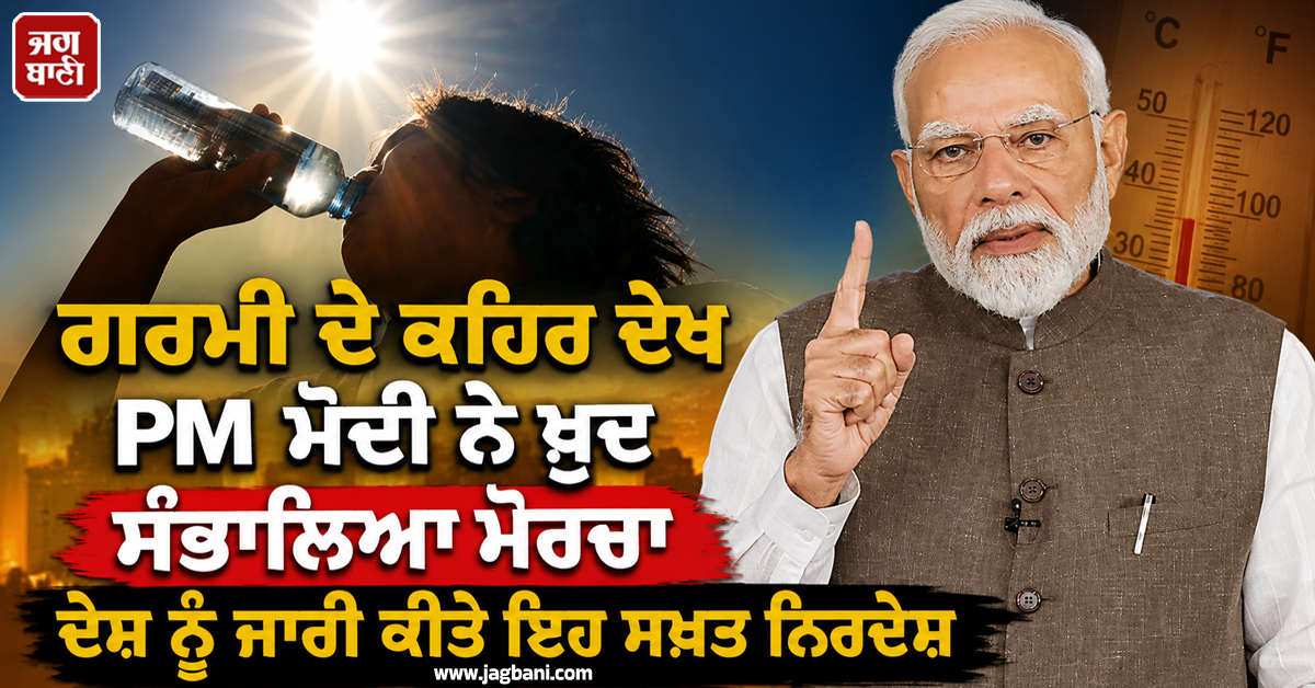 ਗਰਮੀ ਦੇ ਕਹਿਰ ਦੇਖ PM ਮੋਦੀ ਨੇ ਖੁਦ ਸੰਭਾਲਿਆ ਮੋਰਚਾ, ਦੇਸ਼ ਨੂੰ ਜਾਰੀ ਕੀਤੇ ਇਹ ਸਖ਼ਤ ਨਿਰਦੇਸ਼