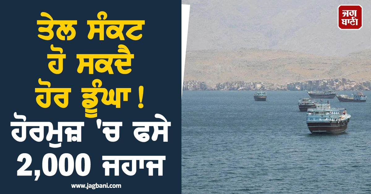 ਤੇਲ ਸੰਕਟ ਹੋ ਸਕਦੈ ਹੋਰ ਡੂੰਘਾ! ਹੋਰਮੁਜ਼ 'ਚ ਫਸੇ 2,000 ਜਹਾਜ਼; ਅਮਰੀਕਾ ਨੇ ਜਤਾਈ ਵੱਡੀ ਚਿੰਤਾ