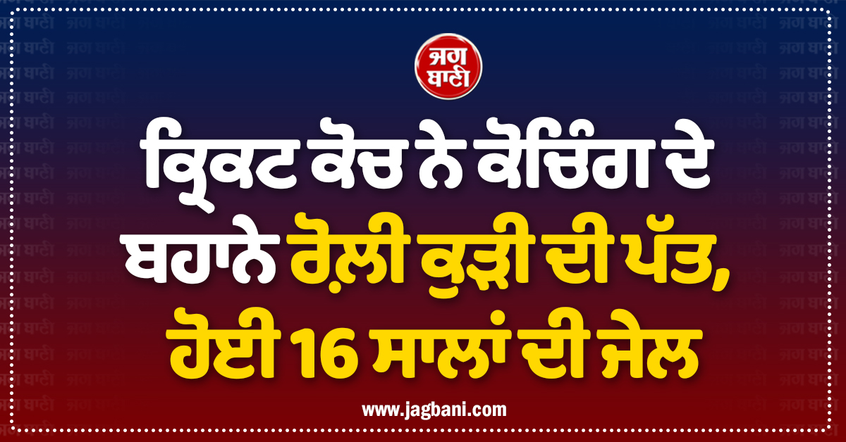 ਕ੍ਰਿਕਟ ਕੋਚ ਨੇ ਕੋਚਿੰਗ ਦੇ ਬਹਾਨੇ ਰੋਲ਼ੀ ਕੁੜੀ ਦੀ ਪੱਤ, ਹੋਈ 16 ਸਾਲਾਂ ਦੀ ਜੇਲ
