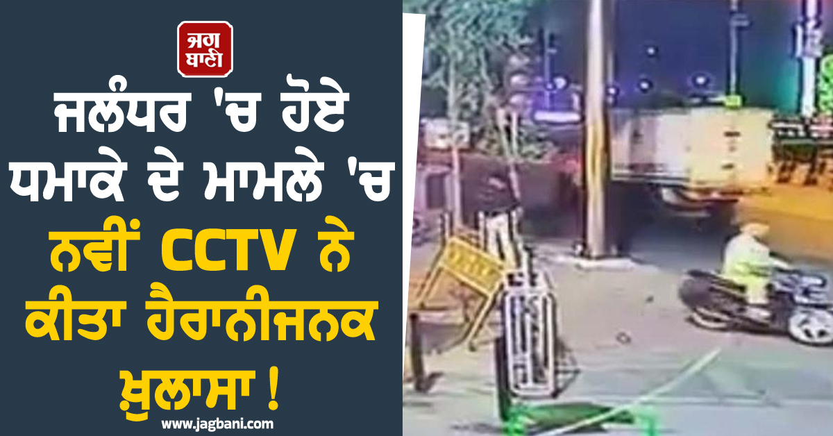 ਜਲੰਧਰ 'ਚ ਹੋਏ ਧਮਾਕੇ ਦੇ ਮਾਮਲੇ 'ਚ ਨਵੀਂ CCTV ਨੇ ਕੀਤਾ ਹੈਰਾਨੀਜਨਕ ਖ਼ੁਲਾਸਾ! ਪੁਲਸ ਮੁਲਾਜ਼ਮ ਨਾਲ ਜੁੜੇ ਤਾਰ