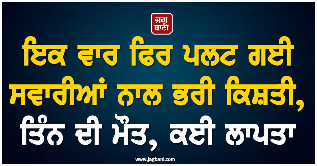 ਇਕ ਵਾਰ ਫਿਰ ਪਲਟ ਗਈ ਸਵਾਰੀਆਂ ਨਾਲ ਭਰੀ ਕਿਸ਼ਤੀ, 3 ਦੀ ਮੌਤ, ਕਈ ਲਾਪਤਾ, ਬਿਹਾਰ 'ਚ ਵਾਪਰੀ ਘਟਨਾ