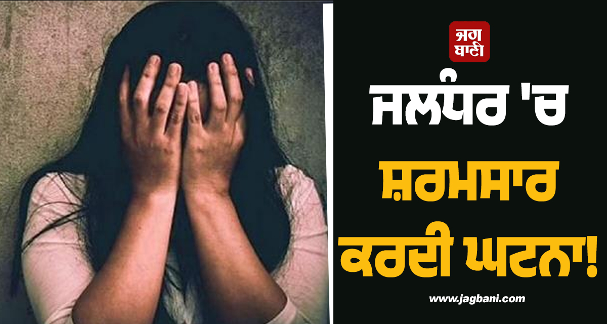 ਜਲੰਧਰ 'ਚ ਸ਼ਰਮਸਾਰ ਕਰਦੀ ਘਟਨਾ! ਚੱਲਦੀ ਕਾਰ 'ਚ ਔਰਤ ਨਾਲ ਗੈਂਗਰੇਪ