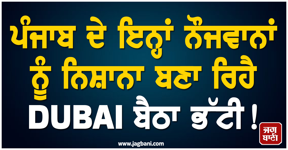 ਪੰਜਾਬ ਦੇ ਇਨ੍ਹਾਂ ਨੌਜਵਾਨਾਂ ਨੂੰ ਨਿਸ਼ਾਨਾ ਬਣਾ ਰਿਹੈ DUBAI ਬੈਠਾ ਭੱਟੀ! ਪੁਲਸ ਨੇ ਚੁੱਕ ਲਏ 30 ਤੋਂ ਵੱਧ ਮੁੰਡੇ