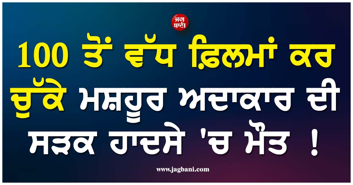 100 ਤੋਂ ਵੱਧ ਫ਼ਿਲਮਾਂ ਕਰ ਚੁੱਕੇ ਮਸ਼ਹੂਰ ਅਦਾਕਾਰ ਦੀ ਸੜਕ ਹਾਦਸੇ ''ਚ ਮੌਤ ! ਇੰਡਸਟਰੀ ''ਚ ਪਸਰਿਆ ਮਾਤਮ