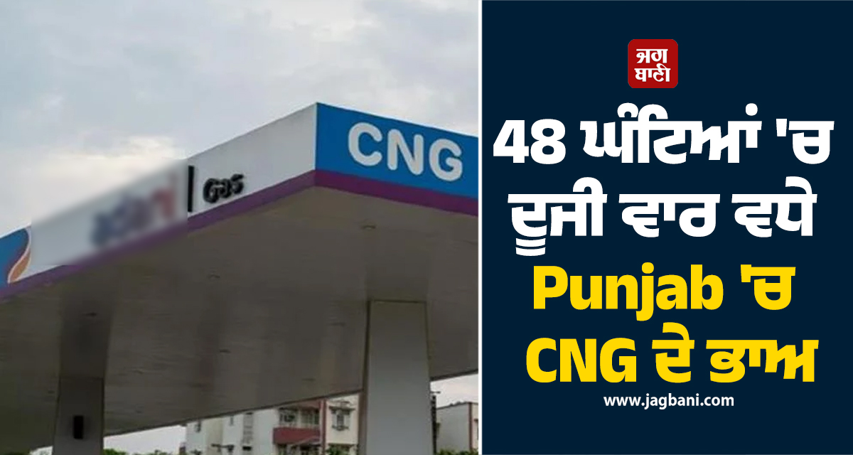 ਮਹਿੰਗਾਈ ਦੀ ਮਾਰ : ਪੰਜਾਬ ''ਚ CNG ਦੀਆਂ ਕੀਮਤਾਂ ''ਚ ਮੁੜ ਵਾਧਾ, 48 ਘੰਟਿਆਂ ''ਚ ਦੂਜੀ ਵਾਰ ਵਧੇ ਭਾਅ