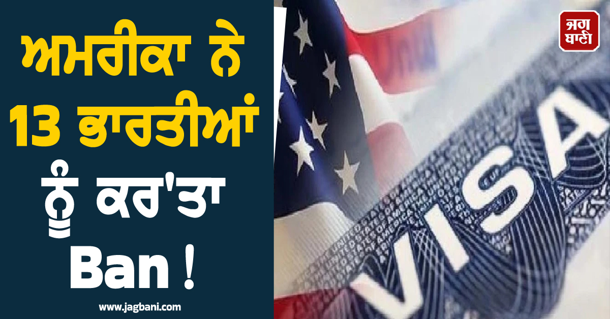 ਅਮਰੀਕਾ ਨੇ 13 ਭਾਰਤੀਆਂ ਨੂੰ ਕਰ'ਤਾ Ban! ਨਹੀਂ ਮਿਲੇਗੀ ਐਂਟਰੀ, ਜਾਣੋ ਕਿਉਂ ਹੋਈ ਕਾਰਵਾਈ