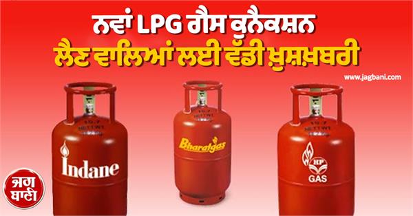 new lpg gas connection  government  s new rules are a big relief