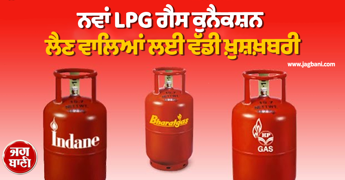 ਨਵਾਂ LPG ਗੈਸ ਕੁਨੈਕਸ਼ਨ ਲੈਣ ਵਾਲਿਆਂ ਲਈ ਖ਼ੁਸ਼ਖ਼ਬਰੀ, ਸਰਕਾਰ ਦੇ ਨਵੇਂ ਨਿਯਮ ਬਣੇ ਵੱਡੀ ਰਾਹਤ