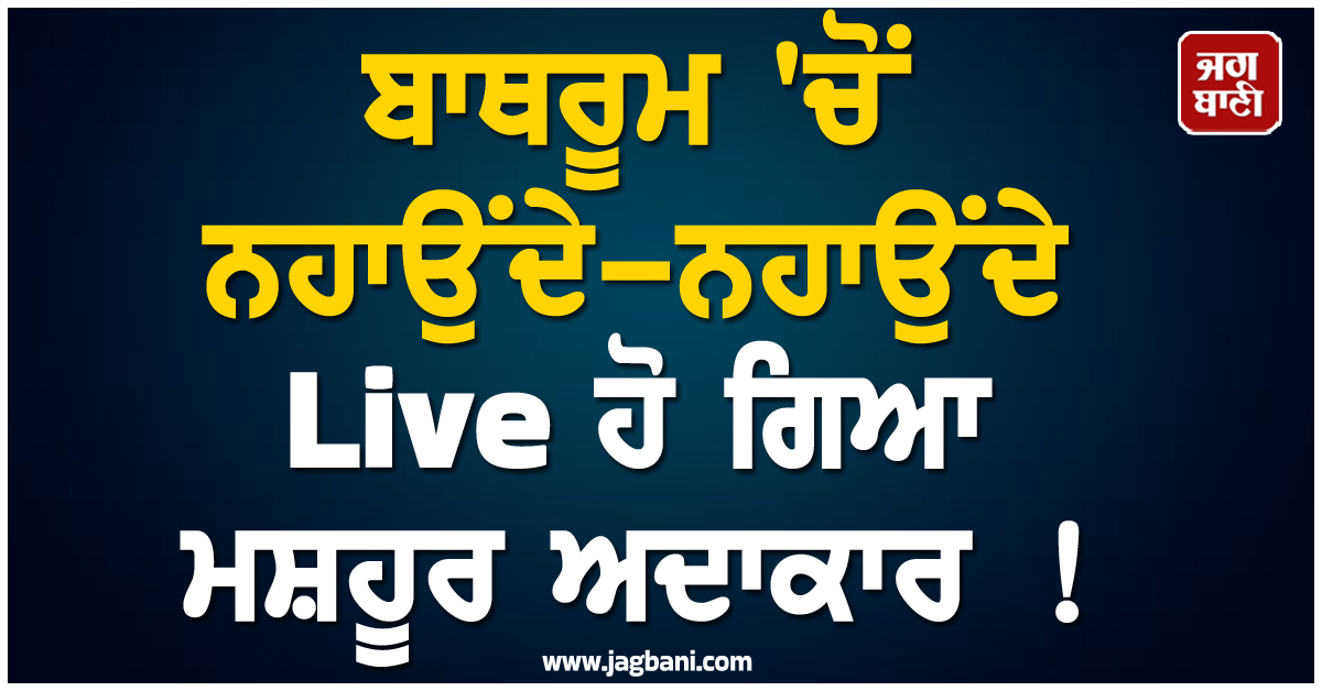 ਬਾਥਰੂਮ 'ਚੋਂ ਨਹਾਉਂਦੇ-ਨਹਾਉਂਦੇ Live ਹੋ ਗਿਆ ਮਸ਼ਹੂਰ ਅਦਾਕਾਰ ! ਦੇਖਣ ਵਾਲਿਆਂ ਦੇ ਉੱਡ ਗਏ ਹੋਸ਼