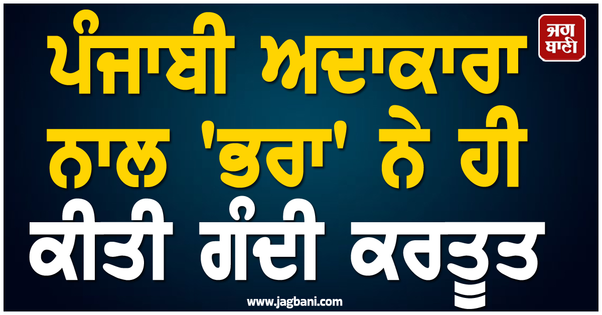 ਪੰਜਾਬੀ ਅਦਾਕਾਰਾ ਨਾਲ ''ਭਰਾ'' ਨੇ ਹੀ ਕੀਤੀ ਗੰਦੀ ਕਰਤੂਤ, ਸਤਾਉਣ ਲੱਗਾ ਸੀ ਪ੍ਰੈਗਨੈਂਸੀ ਦਾ ਡਰ, ਖੁਦ ਕੀਤਾ ਖੁਲਾਸਾ