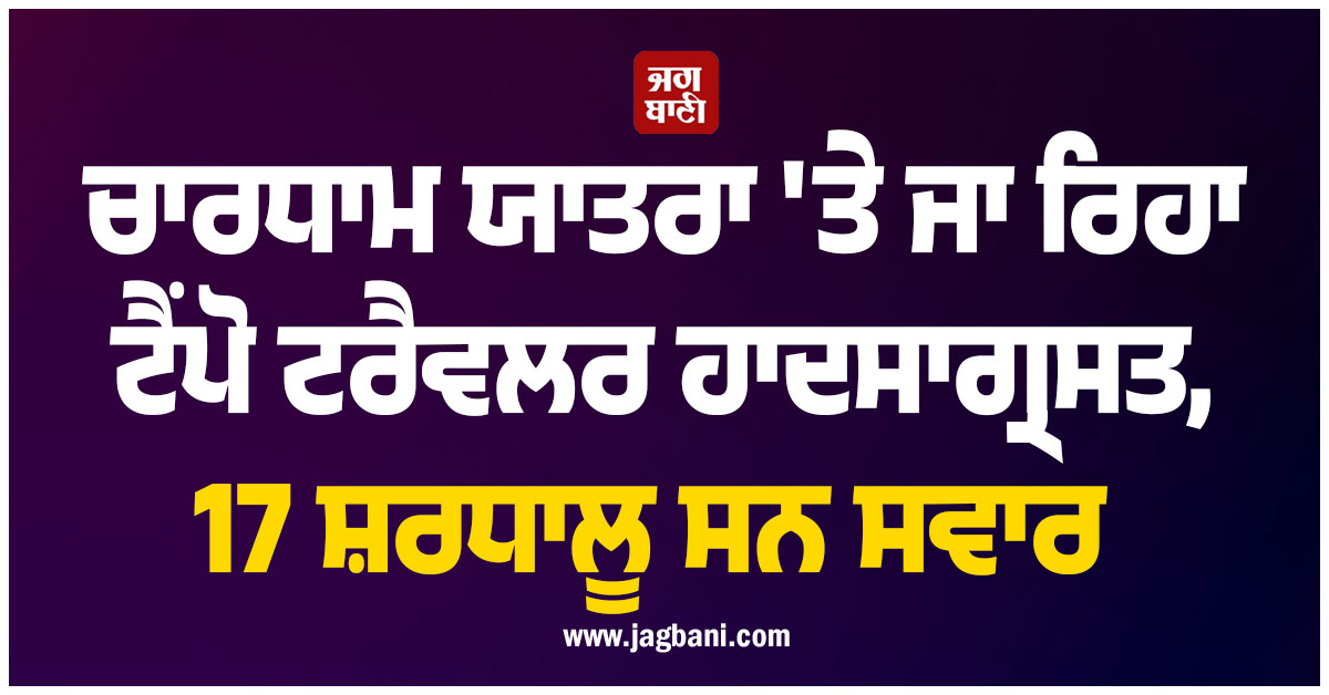 ਚਾਰਧਾਮ ਯਾਤਰਾ ''ਤੇ ਜਾ ਰਿਹਾ ਟੈਂਪੋ ਟਰੈਵਲਰ ਹਾਦਸਾਗ੍ਰਸਤ, 17 ਸ਼ਰਧਾਲੂ ਸਨ ਸਵਾਰ