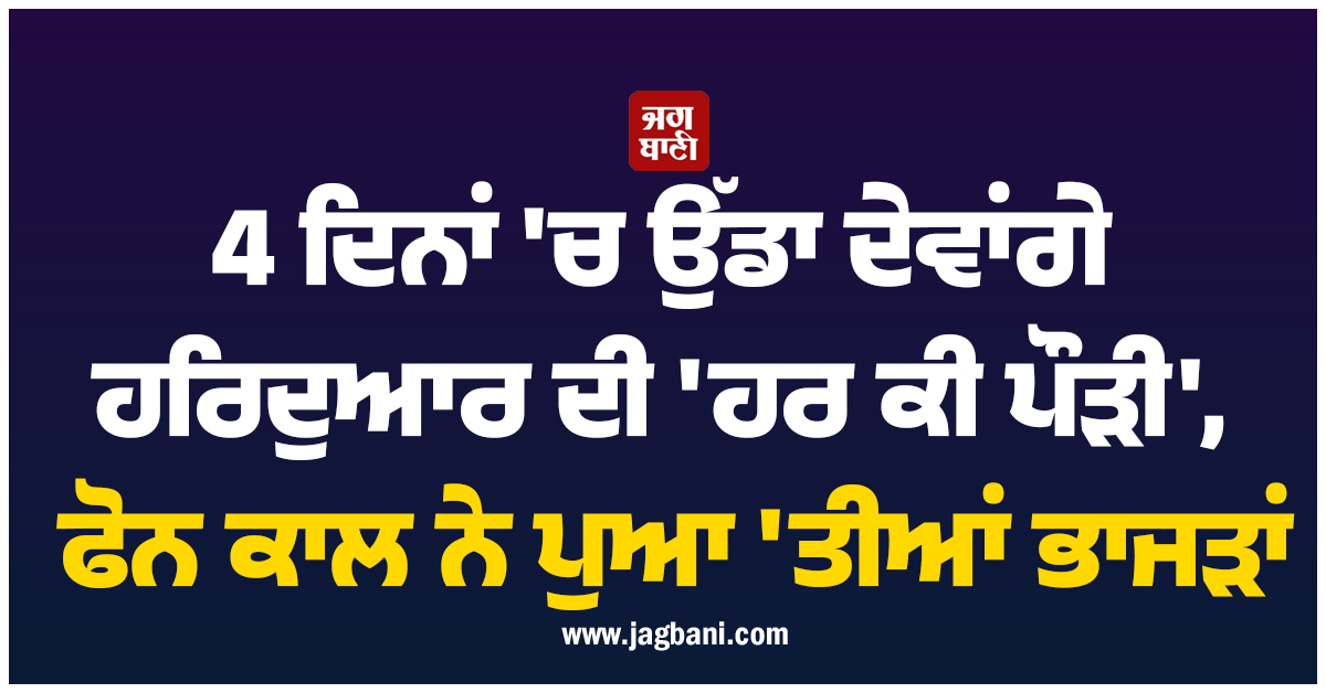 ਵੱਡੀ ਖ਼ਬਰ : 4 ਦਿਨਾਂ 'ਚ ਉੱਡਾ ਦੇਵਾਂਗੇ ਹਰਿਦੁਆਰ ਦੀ ਹਰ ਕੀ ਪੌੜੀ, ਫੋਨ ਕਾਲ ਨੇ ਪੁਆ 'ਤੀਆਂ ਭਾਜੜਾਂ