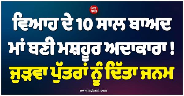 ਵਿਆਹ ਦੇ 10 ਸਾਲ ਬਾਅਦ ਮਾਂ ਬਣੀ ਮਸ਼ਹੂਰ ਅਦਾਕਾਰਾ ! ਜੁੜਵਾ ਪੁੱਤਰਾਂ ਨੂੰ ਦਿੱਤਾ ਜਨਮ