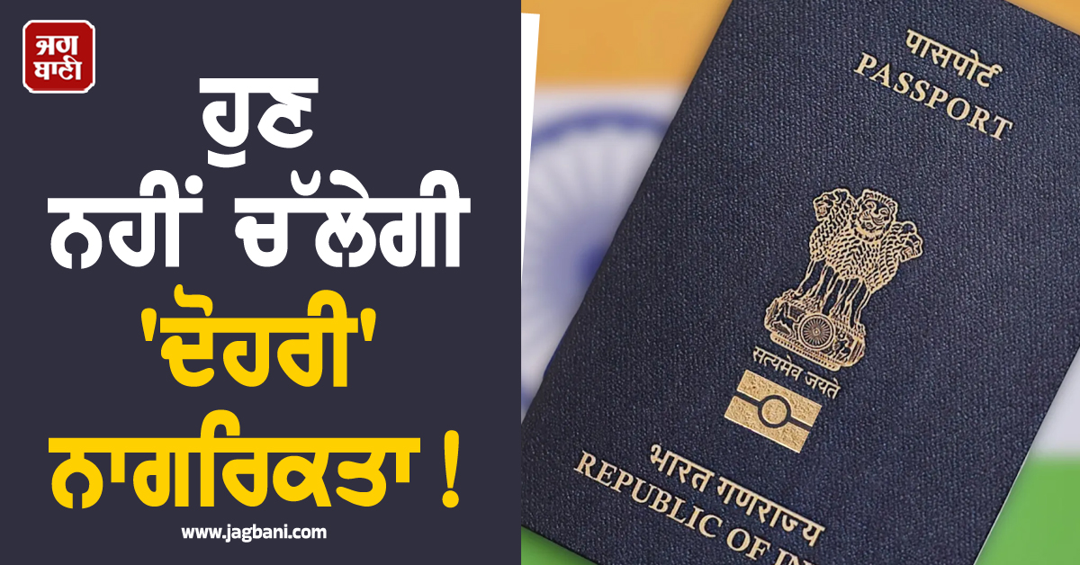 ਹੁਣ ਨਹੀਂ ਚੱਲੇਗੀ ''ਦੋਹਰੀ'' ਨਾਗਰਿਕਤਾ ! NRIs ਲਈ ਸਰਕਾਰ ਨੇ ਨਿਯਮਾਂ ''ਚ ਕੀਤਾ ਵੱਡਾ ਬਦਲਾਅ