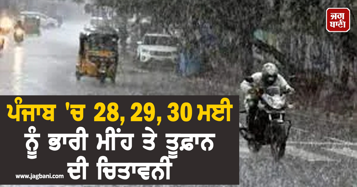 ਪੰਜਾਬ 'ਚ 28, 29, 30 ਮਈ ਨੂੰ ਭਾਰੀ ਮੀਂਹ ਤੇ ਤੂਫ਼ਾਨ ਦੀ ਚਿਤਾਵਨੀ, ਇਨ੍ਹਾਂ ਤਾਰੀਖ਼ਾਂ ਨੂੰ ਘਰੋਂ ਨਿਕਲਣ ਤੋਂ...