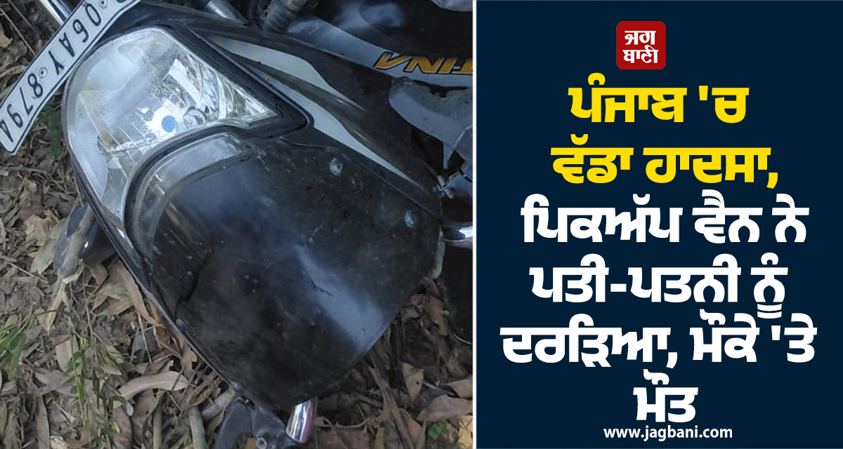 ਪੰਜਾਬ 'ਚ ਵੱਡਾ ਹਾਦਸਾ, ਪਿਕਅੱਪ ਵੈਨ ਨੇ ਪਤੀ-ਪਤਨੀ ਨੂੰ ਦਰੜਿਆ, ਮੌਕੇ 'ਤੇ ਮੌਤ