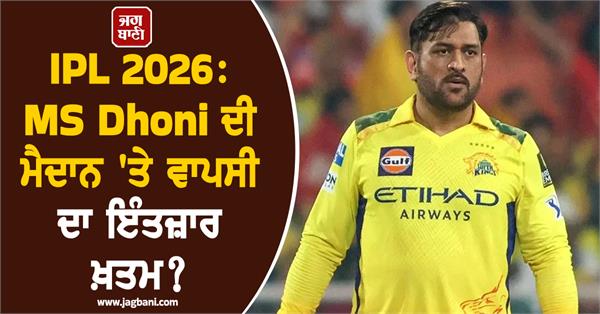 ipl 2026 the wait for ms dhoni s return to the field is over 