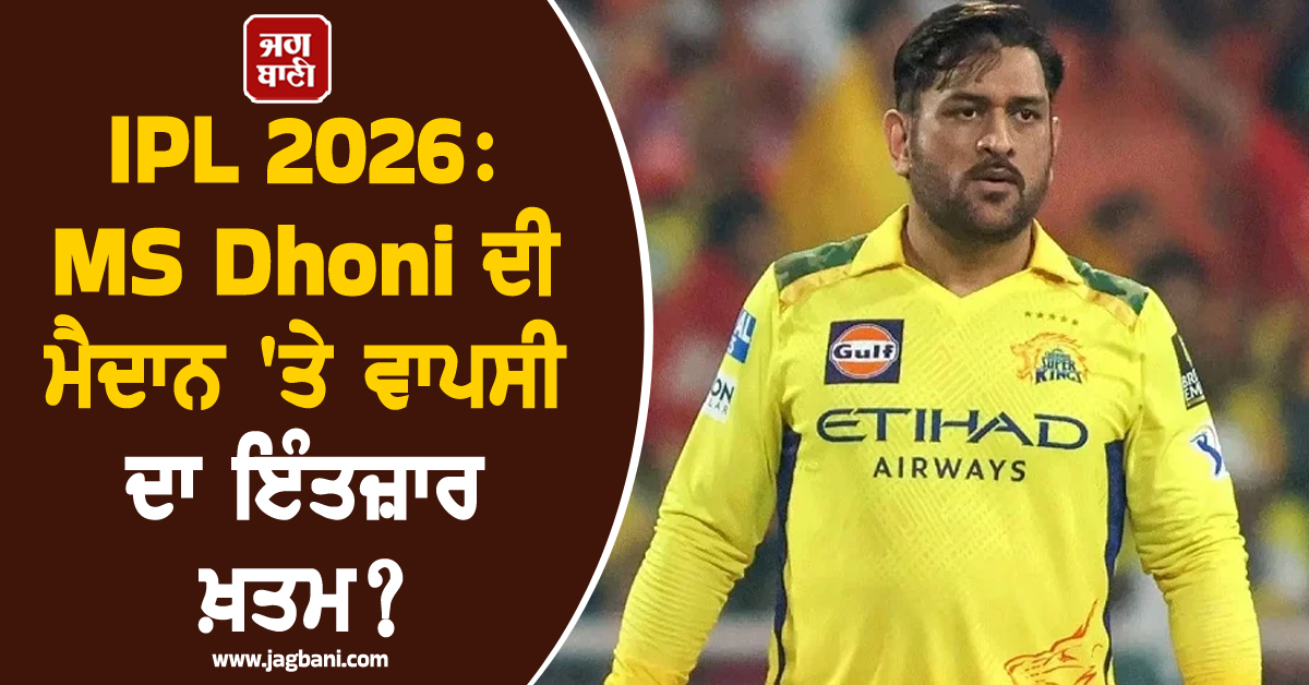 IPL 2026: MS Dhoni ਦੀ ਮੈਦਾਨ 'ਤੇ ਵਾਪਸੀ ਦਾ ਇੰਤਜ਼ਾਰ ਖ਼ਤਮ? ਚੇਨਈ ਦੇ ਖੇਮੇ ਤੋਂ ਆਈ ਵੱਡੀ ਖ਼ਬਰ