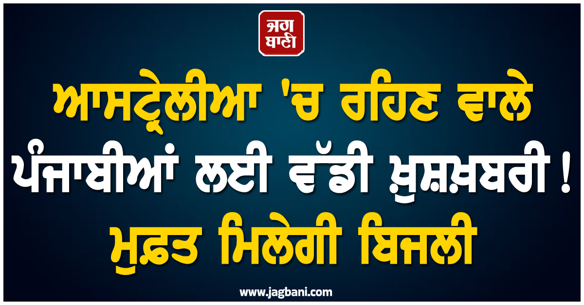 ਆਸਟ੍ਰੇਲੀਆ 'ਚ ਰਹਿਣ ਵਾਲੇ ਪੰਜਾਬੀਆਂ ਲਈ ਵੱਡੀ ਖ਼ੁਸ਼ਖ਼ਬਰੀ! ਮੁਫ਼ਤ ਮਿਲੇਗੀ ਬਿਜਲੀ