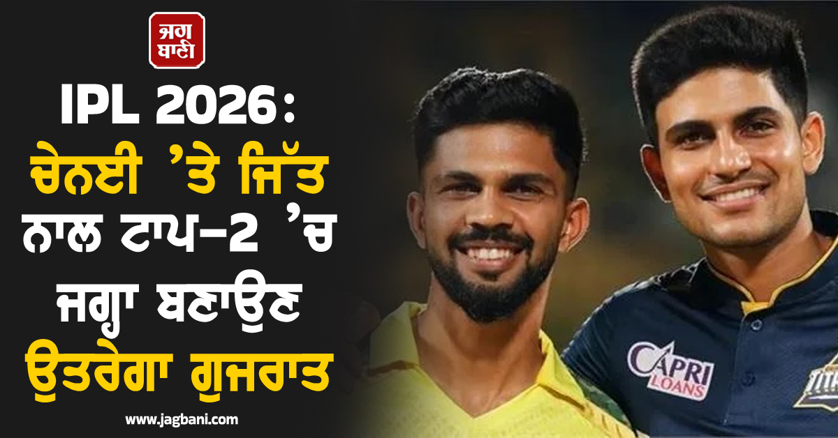 IPL 2026: ਚੇਨਈ ’ਤੇ ਜਿੱਤ ਨਾਲ ਟਾਪ-2 ’ਚ ਜਗ੍ਹਾ ਬਣਾਉਣ ਉਤਰੇਗਾ ਗੁਜਰਾਤ