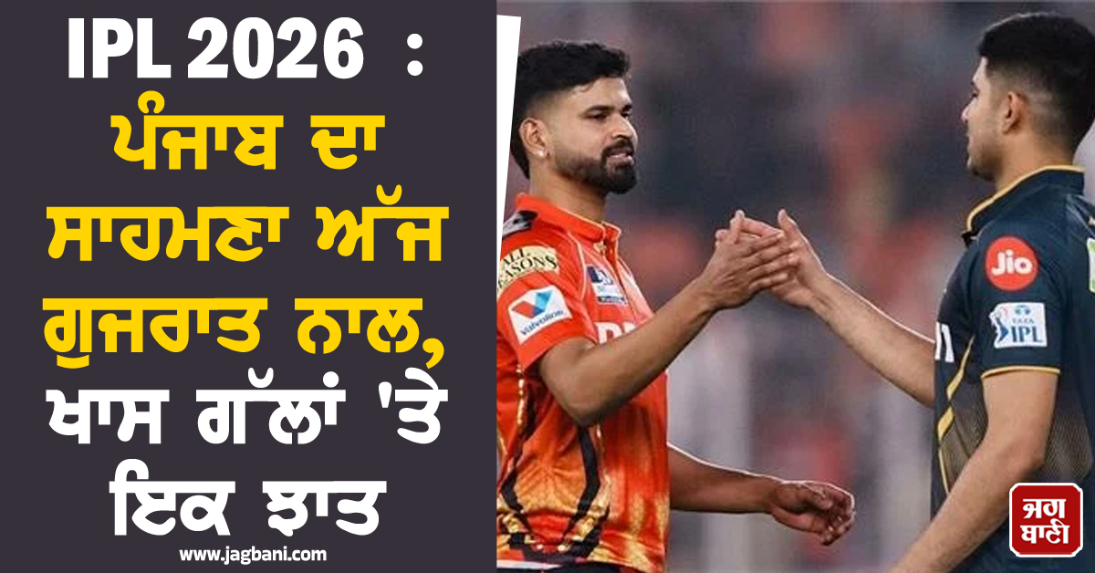 IPL 2026 : ਪੰਜਾਬ ਦਾ ਸਾਹਮਣਾ ਅੱਜ ਗੁਜਰਾਤ ਨਾਲ, ਖਾਸ ਗੱਲਾਂ ''ਤੇ ਇਕ ਝਾਤ