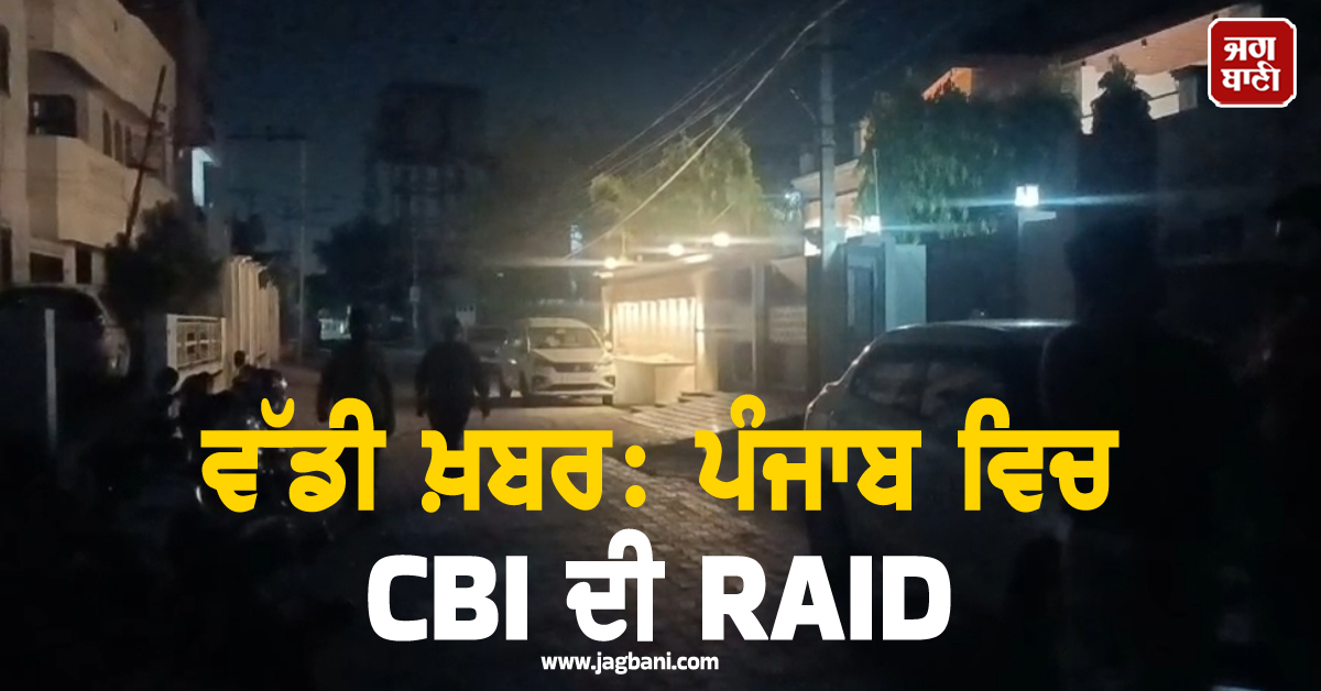 ਵੱਡੀ ਖ਼ਬਰ: ਪੰਜਾਬ ਵਿਚ CBI ਦੀ RAID
