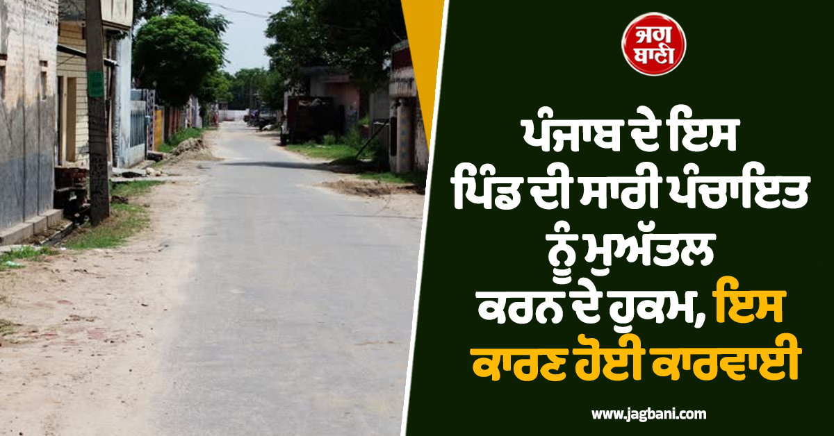 ਪੰਜਾਬ ਦੇ ਇਸ ਪਿੰਡ ਦੀ ਸਾਰੀ ਪੰਚਾਇਤ ਨੂੰ ਮੁਅੱਤਲ ਕਰਨ ਦੇ ਹੁਕਮ, ਇਸ ਕਾਰਣ ਹੋਈ ਕਾਰਵਾਈ