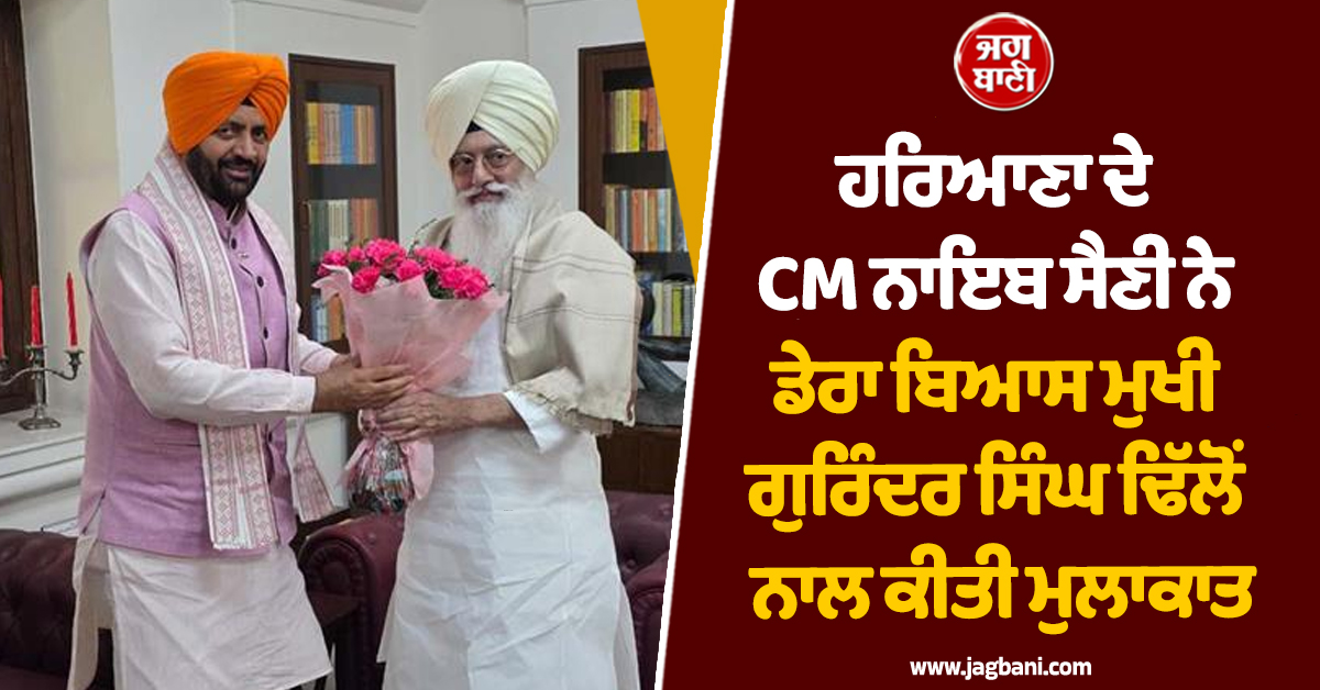 ਹਰਿਆਣਾ ਦੇ CM ਨਾਇਬ ਸੈਣੀ ਨੇ ਡੇਰਾ ਬਿਆਸ ਮੁਖੀ ਗੁਰਿੰਦਰ ਸਿੰਘ ਢਿੱਲੋਂ ਨਾਲ ਕੀਤੀ ਮੁਲਾਕਾਤ