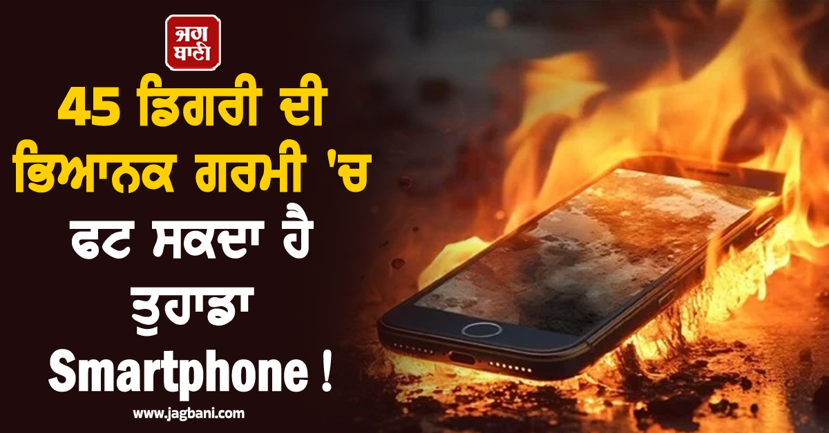 45 ਡਿਗਰੀ ਦੀ ਭਿਆਨਕ ਗਰਮੀ 'ਚ ਫਟ ਸਕਦਾ ਹੈ ਤੁਹਾਡਾ Smartphone! ਤੁਰੰਤ ਕਰ ਲਓ ਇਹ ਕੰਮ ਨਹੀਂ ਤਾਂ...