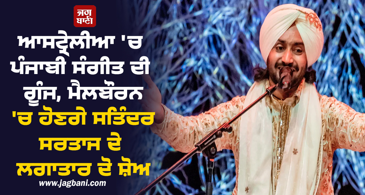 ਆਸਟ੍ਰੇਲੀਆ 'ਚ ਪੰਜਾਬੀ ਸੰਗੀਤ ਦੀ ਗੂੰਜ, ਮੈਲਬੌਰਨ 'ਚ ਹੋਣਗੇ ਸਤਿੰਦਰ ਸਰਤਾਜ ਦੇ ਲਗਾਤਾਰ ਦੋ ਸ਼ੋਅ