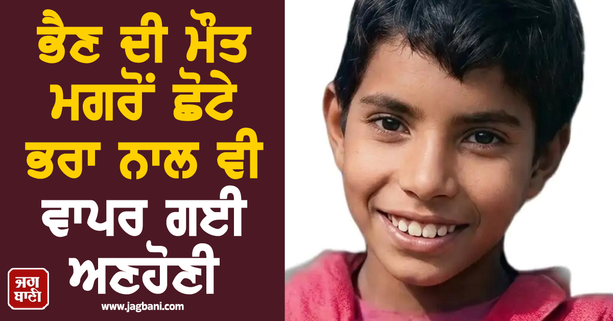 ਪੰਜਾਬ: ਭੈਣ ਦੀ ਮੌਤ ਤੋਂ ਕੁਝ ਦੇਰ ਬਾਅਦ ਹੀ ਭਰਾ ਨਾਲ ਵੀ ਵਾਪਰ ਗਈ ਅਣਹੋਣੀ
