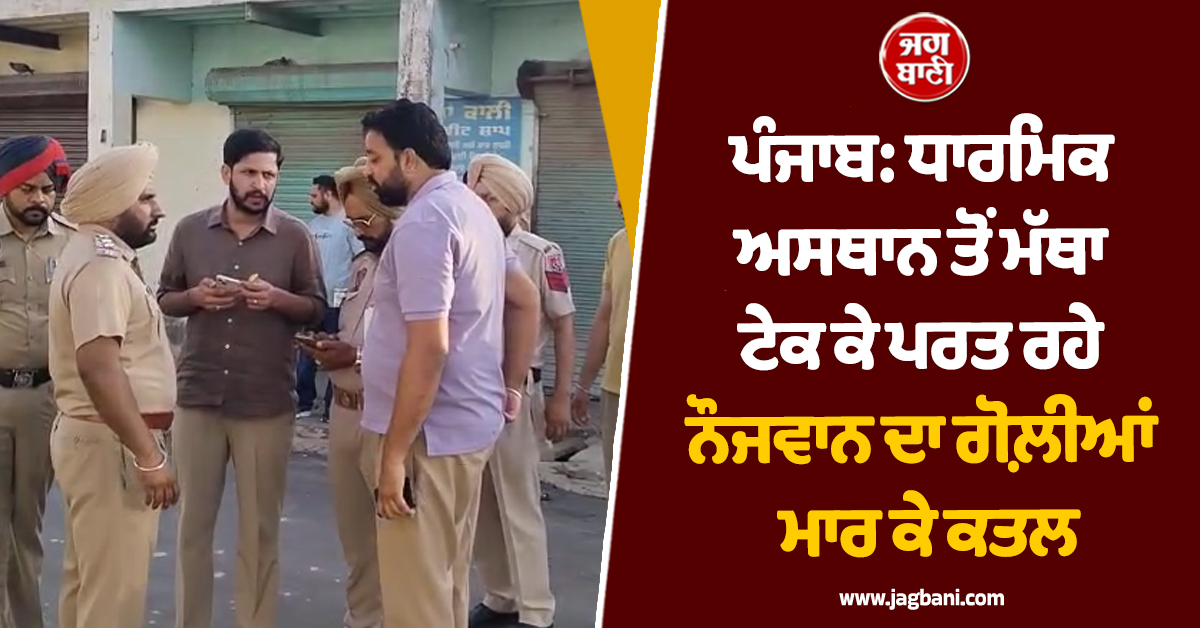 ਪੰਜਾਬ: ਧਾਰਮਿਕ ਅਸਥਾਨ ਤੋਂ ਮੱਥਾ ਟੇਕ ਕੇ ਪਰਤ ਰਹੇ ਮੁੰਡੇ ਦਾ ਗੋਲ਼ੀਆਂ ਮਾਰ ਕੇ ਕਤਲ