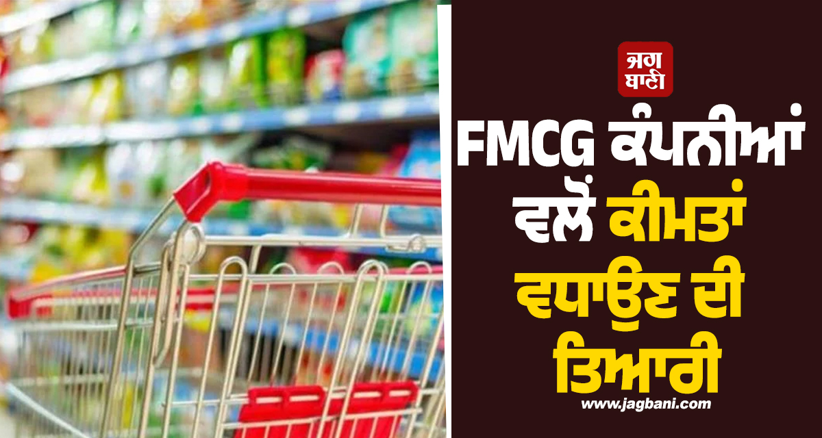 ਹੋਰ ਵਿਗੜੇਗਾ ਘਰ ਦਾ ਬਜਟ! FMCG ਕੰਪਨੀਆਂ ਵਲੋਂ ਕੀਮਤਾਂ ਵਧਾਉਣ ਦੀ ਤਿਆਰੀ