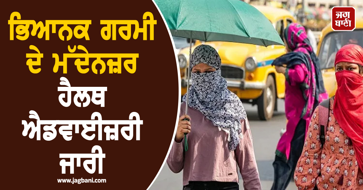ਭਿਆਨਕ ਗਰਮੀ ਦੇ ਮੱਦੇਨਜ਼ਰ ਹੈਲਥ ਐਡਵਾਈਜ਼ਰੀ ਜਾਰੀ, ਕੀ ਨਾ ਕਰੀਏ? ਪੜ੍ਹੋ ਸਿਹਤ ਵਿਭਾਗ ਦੀਆਂ ਹਦਾਇਤਾਂ