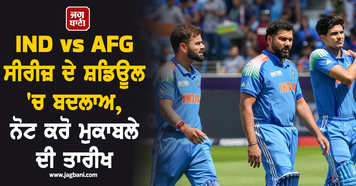 IND vs AFG ਸੀਰੀਜ਼ ਦੇ ਸ਼ਡਿਊਲ ''ਚ ਬਦਲਾਅ, ਨੋਟ ਕਰੋ ਮੁਕਾਬਲੇ ਦੀ ਤਾਰੀਖ
