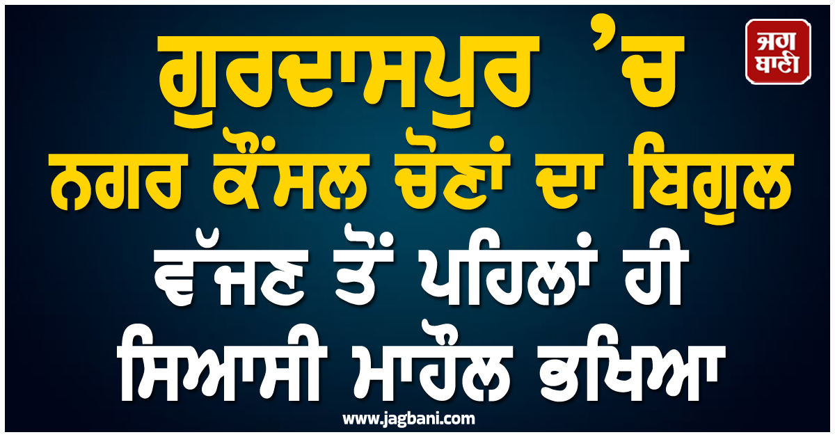 ਗੁਰਦਾਸਪੁਰ ’ਚ ਨਗਰ ਕੌਂਸਲ ਚੋਣਾਂ ਦਾ ਬਿਗੁਲ ਵੱਜਣ ਤੋਂ ਪਹਿਲਾਂ ਹੀ ਸਿਆਸੀ ਮਾਹੌਲ ਭਖਿਆ
