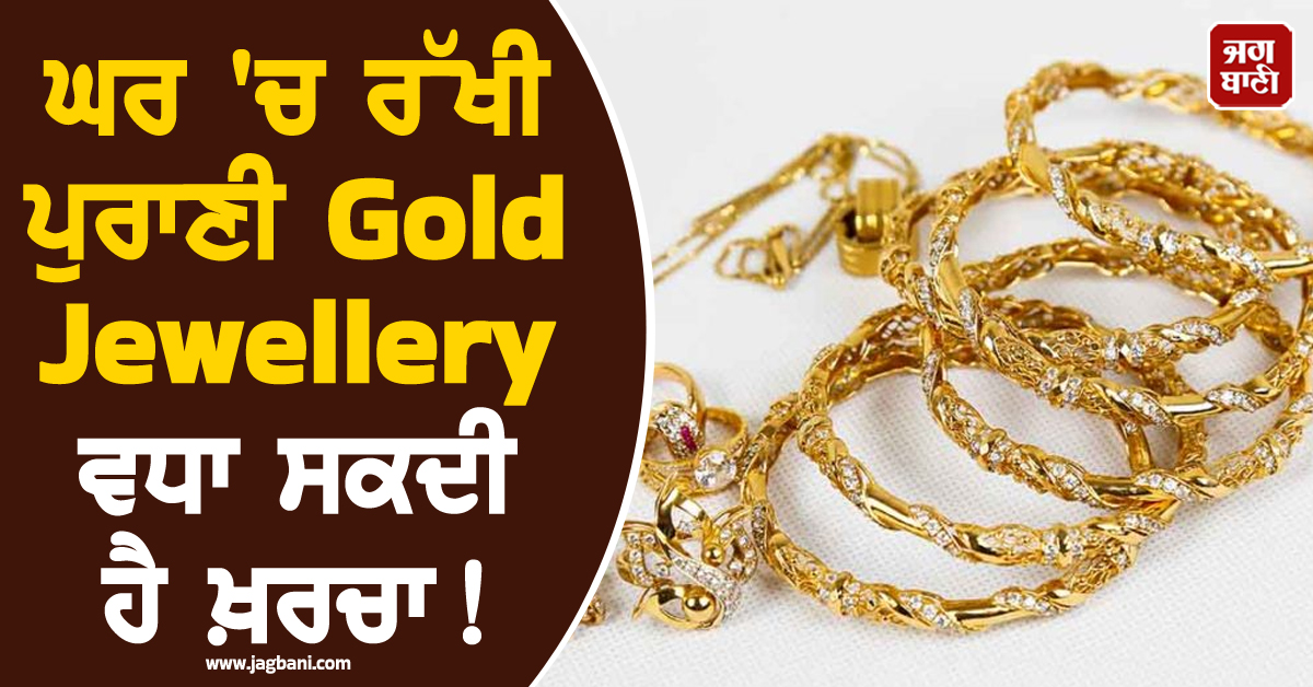 ਘਰ ''ਚ ਰੱਖੀ ਪੁਰਾਣੀ Gold Jewellery ਵਧਾ ਸਕਦੀ ਹੈ ਖ਼ਰਚਾ! ਐਕਸਚੇਂਜ ਤੋਂ ਪਹਿਲਾਂ ਜਾਣੋ ਨਿਯਮ
